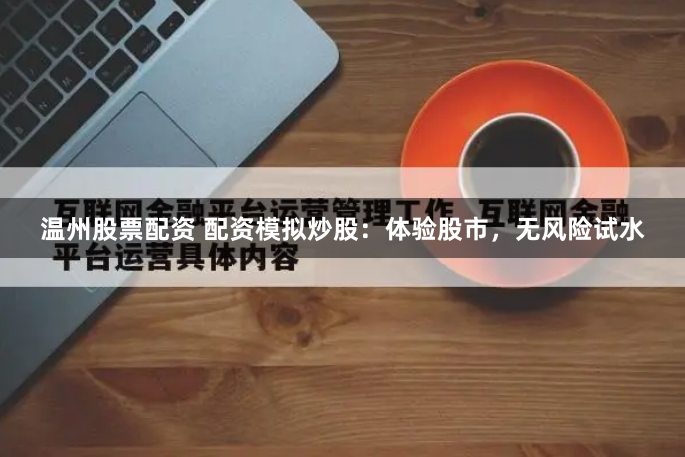 温州股票配资 配资模拟炒股：体验股市，无风险试水