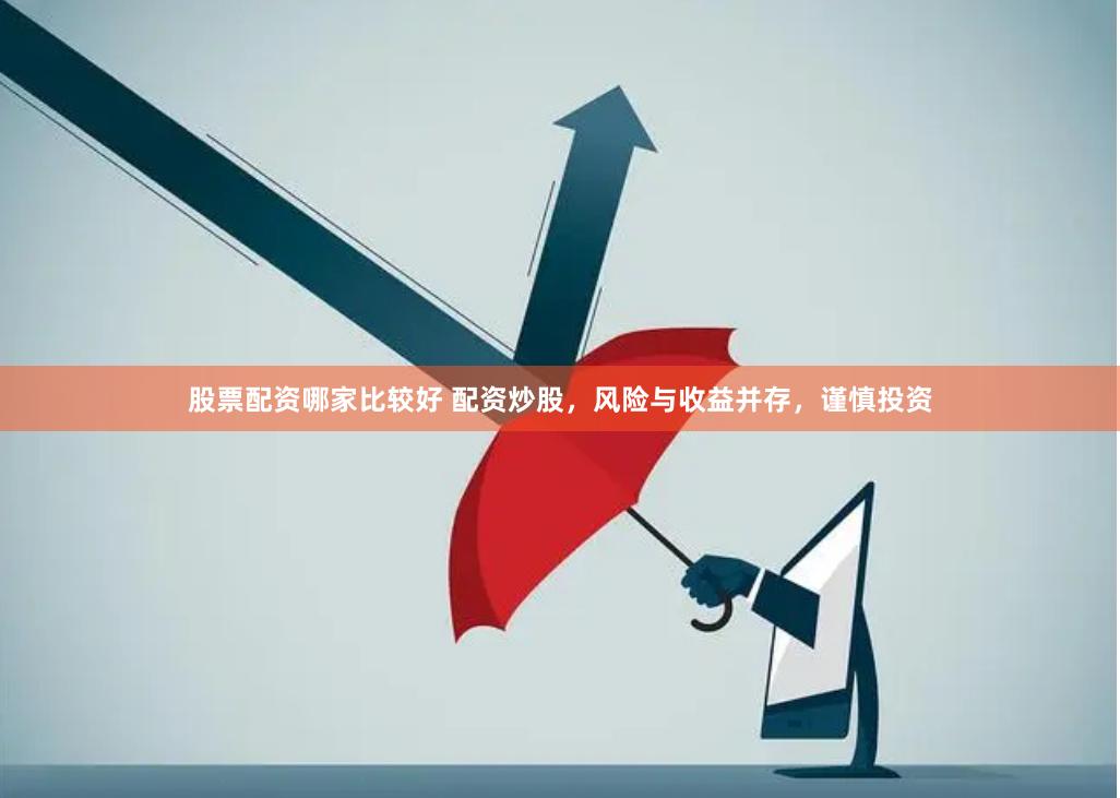 股票配资哪家比较好 配资炒股，风险与收益并存，谨慎投资