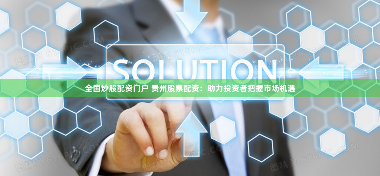 全国炒股配资门户 贵州股票配资：助力投资者把握市场机遇