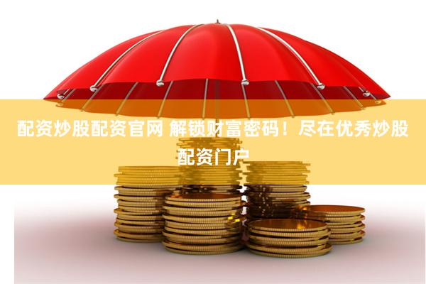 配资炒股配资官网 解锁财富密码！尽在优秀炒股配资门户