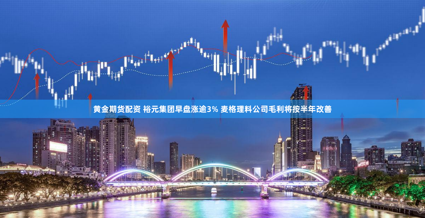 黄金期货配资 裕元集团早盘涨逾3% 麦格理料公司毛利将按半年改善