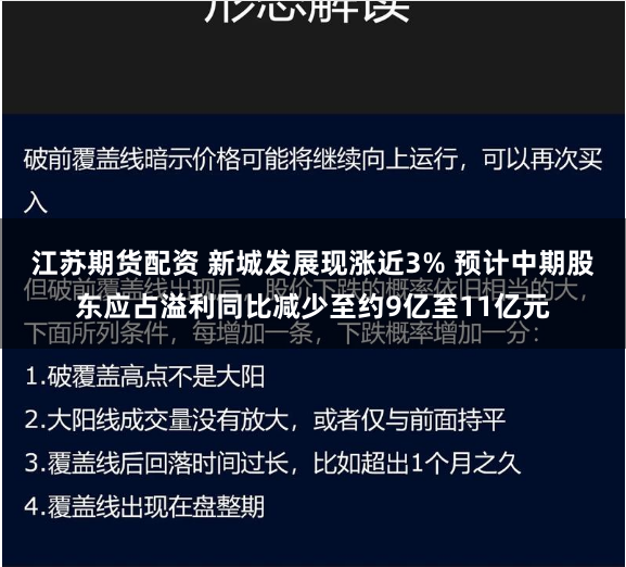 江苏期货配资 新城发展现涨近3% 预计中期股东应占溢利同比减少至约9亿至11亿元