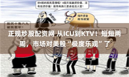 正规炒股配资网 从ICU到KTV！短短两周，市场对美股“极度乐观”了