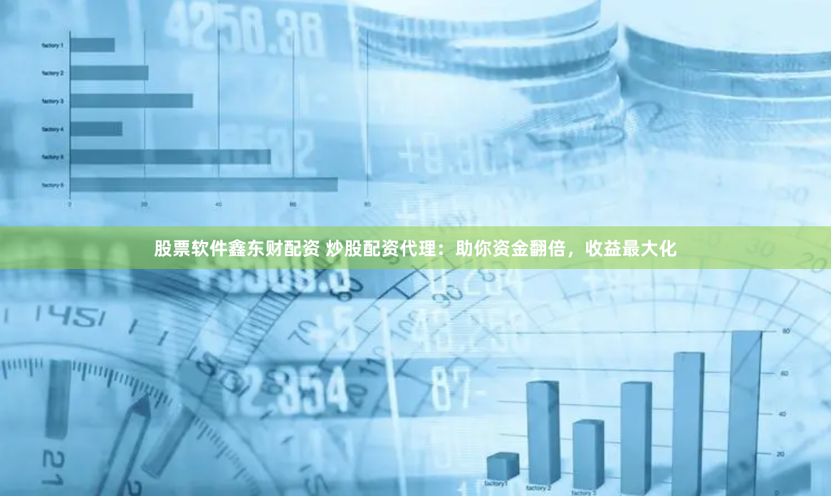 股票软件鑫东财配资 炒股配资代理：助你资金翻倍，收益最大化