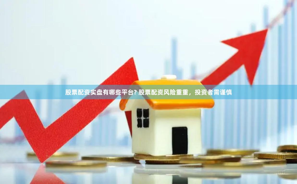 股票配资实盘有哪些平台? 股票配资风险重重，投资者需谨慎