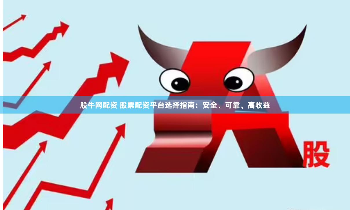 股牛网配资 股票配资平台选择指南：安全、可靠、高收益