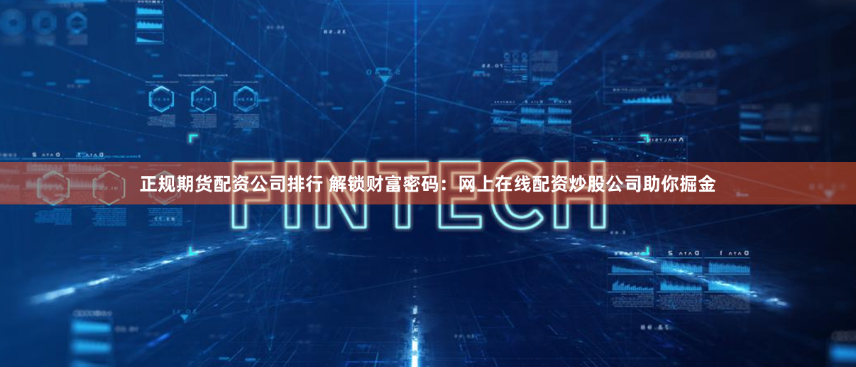 正规期货配资公司排行 解锁财富密码：网上在线配资炒股公司助你掘金
