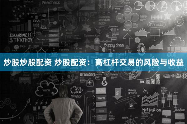 炒股炒股配资 炒股配资：高杠杆交易的风险与收益