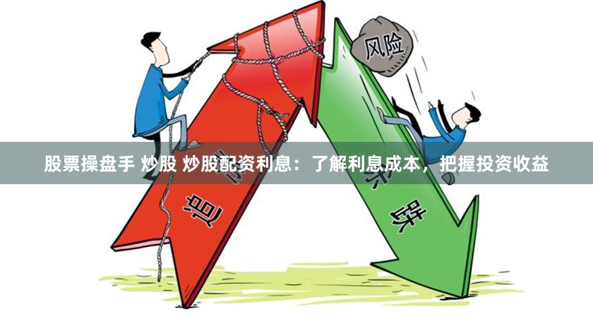 股票操盘手 炒股 炒股配资利息：了解利息成本，把握投资收益
