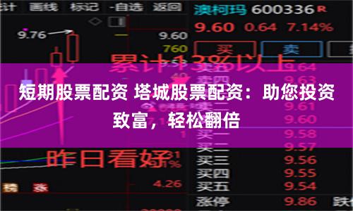 短期股票配资 塔城股票配资：助您投资致富，轻松翻倍