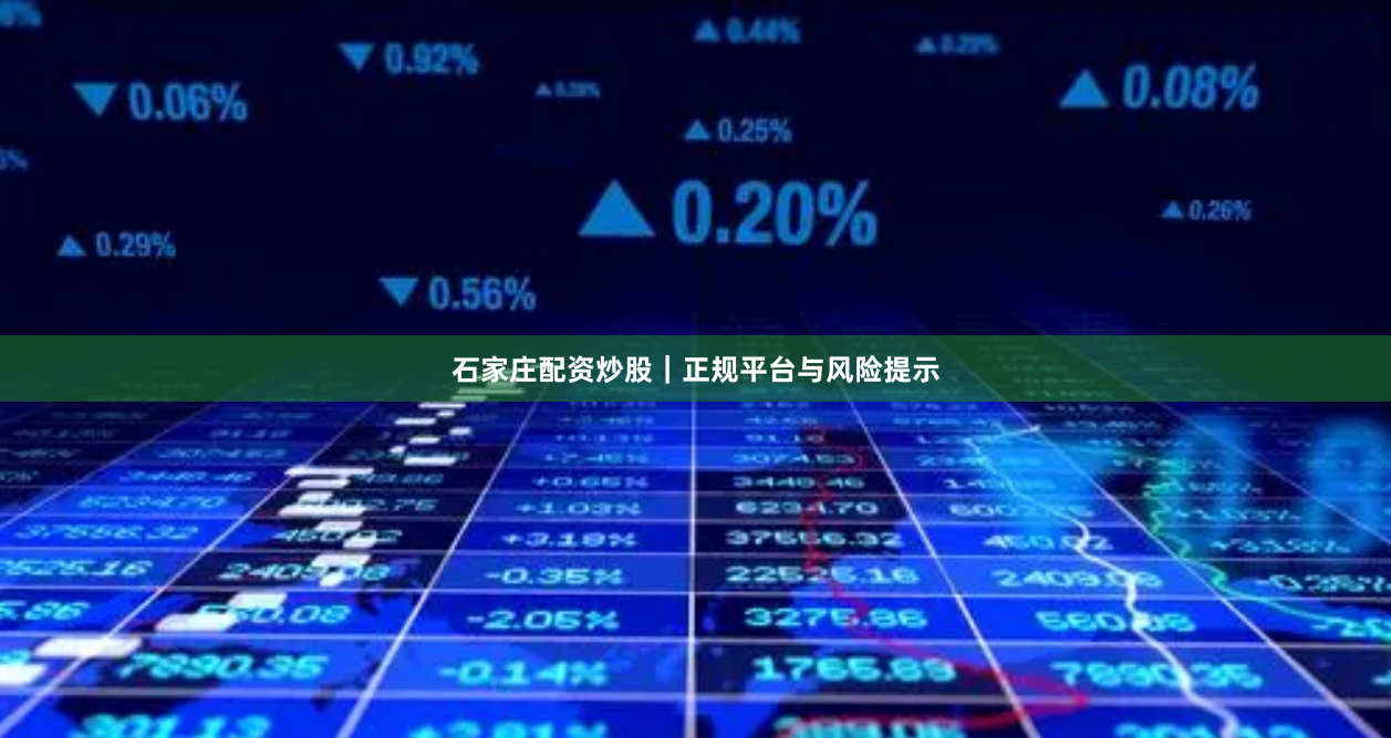 石家庄配资炒股｜正规平台与风险提示