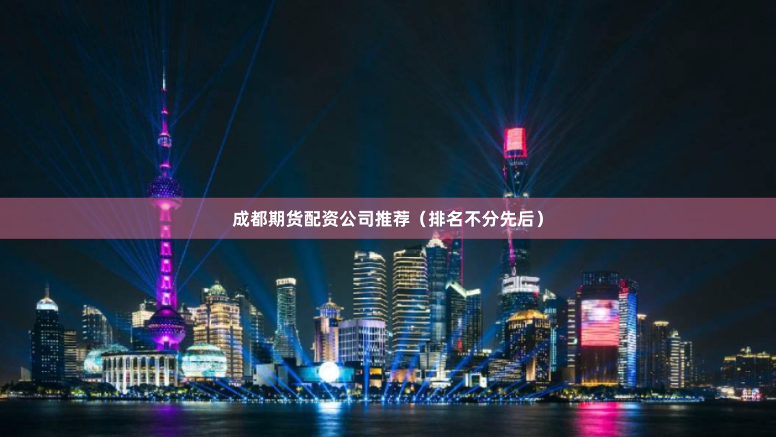 成都期货配资公司推荐（排名不分先后）