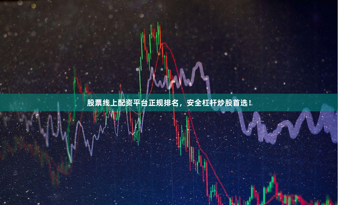 股票线上配资平台正规排名，安全杠杆炒股首选！