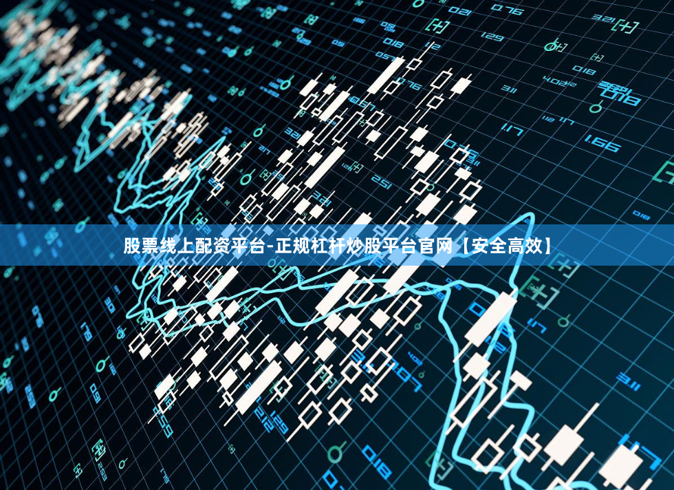 股票线上配资平台-正规杠杆炒股平台官网【安全高效】