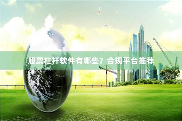 股票杠杆软件有哪些？合规平台推荐