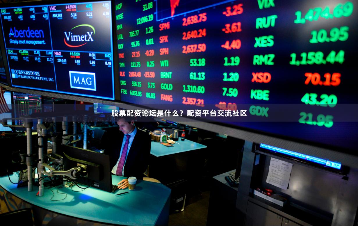 股票配资论坛是什么？配资平台交流社区