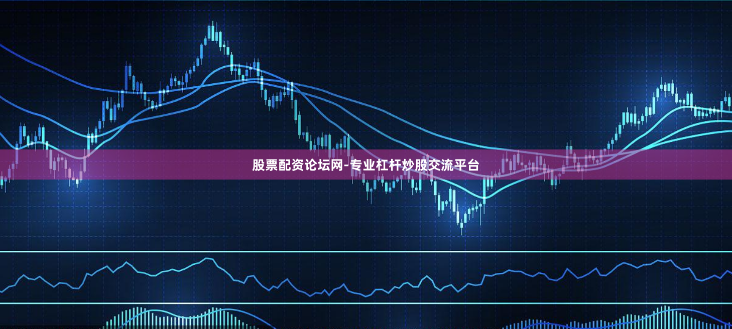 股票配资论坛网-专业杠杆炒股交流平台