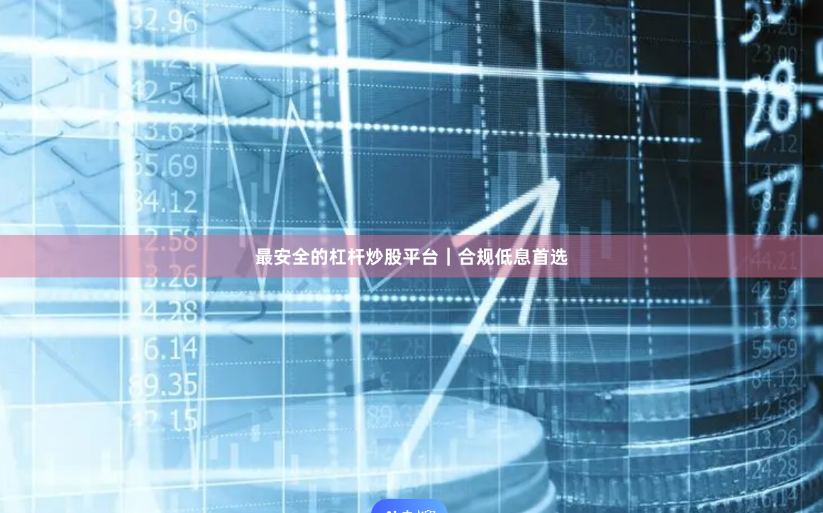 最安全的杠杆炒股平台｜合规低息首选