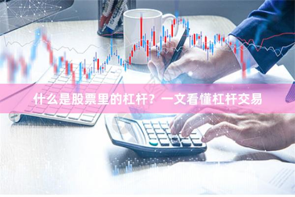 什么是股票里的杠杆？一文看懂杠杆交易