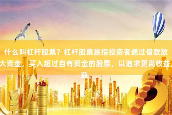 什么叫杠杆股票？杠杆股票是指投资者通过借款放大资金，买入超过自有资金的股票，以追求更高收益。
