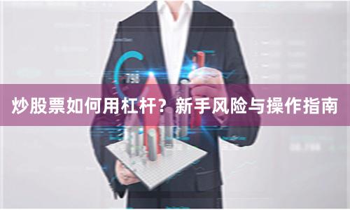 炒股票如何用杠杆？新手风险与操作指南