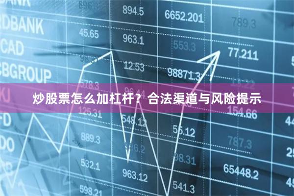 炒股票怎么加杠杆？合法渠道与风险提示