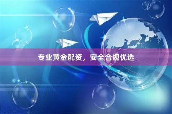 专业黄金配资，安全合规优选