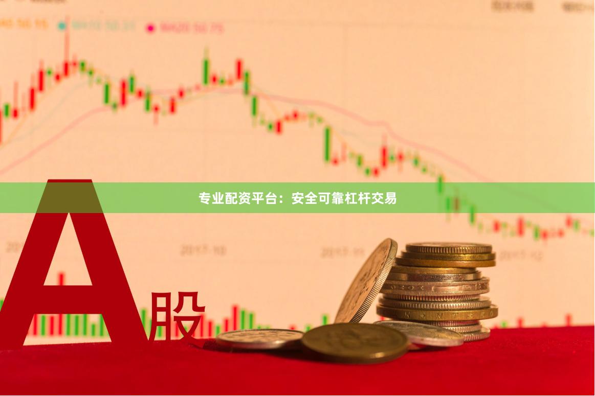 专业配资平台：安全可靠杠杆交易