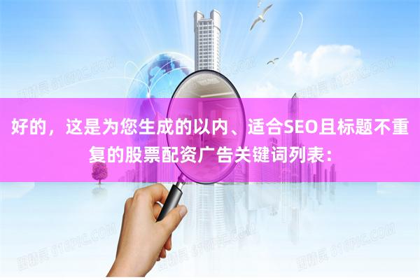 好的，这是为您生成的以内、适合SEO且标题不重复的股票配资广告关键词列表：